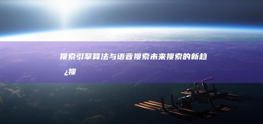 搜索引擎算法与语音搜索：未来搜索的新趋势 (搜索引擎算法有哪些)